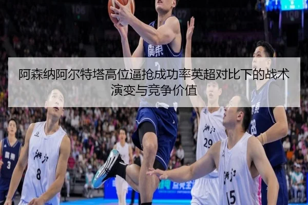 阿森纳阿尔特塔高位逼抢成功率英超对比下的战术演变与竞争价值