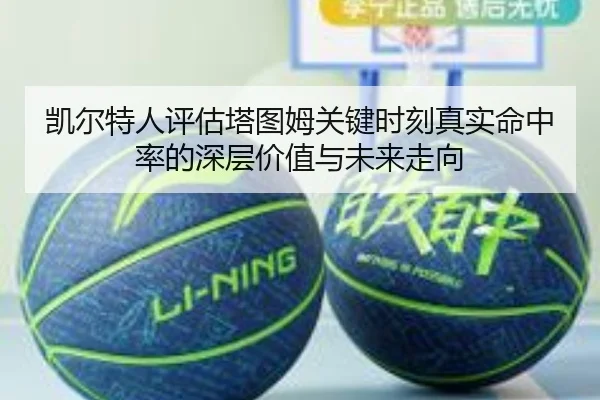 凯尔特人评估塔图姆关键时刻真实命中率的深层价值与未来走向