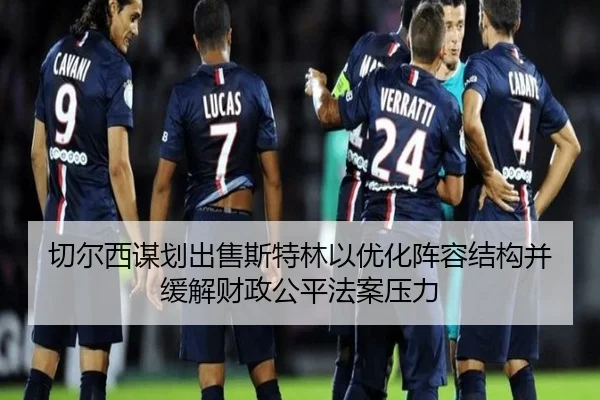 切尔西谋划出售斯特林以优化阵容结构并缓解财政公平法案压力