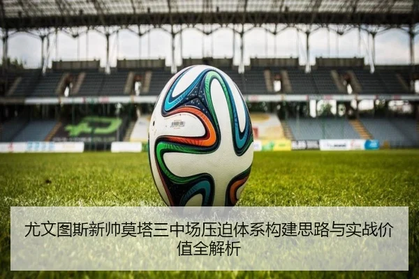尤文图斯新帅莫塔三中场压迫体系构建思路与实战价值全解析