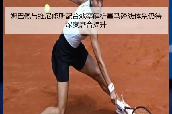 姆巴佩与维尼修斯配合效率解析皇马锋线体系仍待深度磨合提升