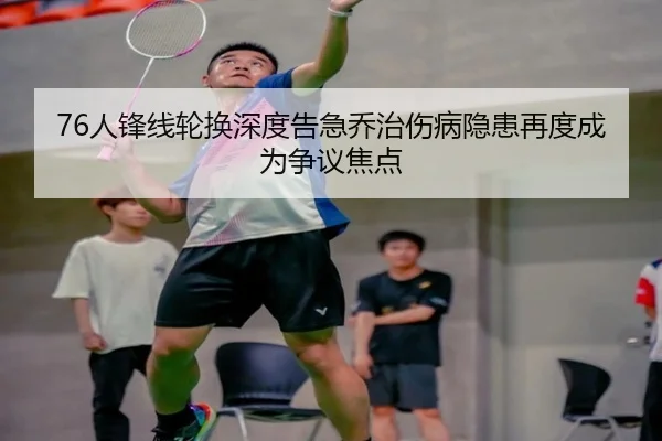 76人锋线轮换深度告急乔治伤病隐患再度成为争议焦点
