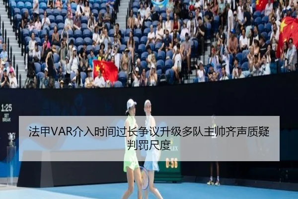 法甲VAR介入时间过长争议升级多队主帅齐声质疑判罚尺度